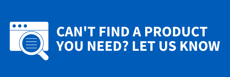 Can't find a product you need? Let us know